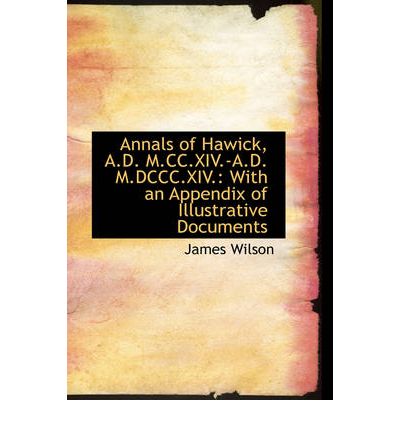 Cover for James Wilson · Annals of Hawick, A.d. M.cc.xiv.-a.d. M.dccc.xiv.: with an Appendix of Illustrative Documents (Hardcover Book) (2008)