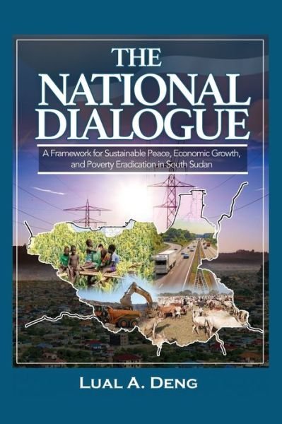 The National Dialogue: A Framework for Sustainable Peace, Economic Growth, and Poverty Eradication in South Sudan. - Lual A Deng - Books - Africa World Books Pty Ltd - 9780648969846 - September 29, 2020