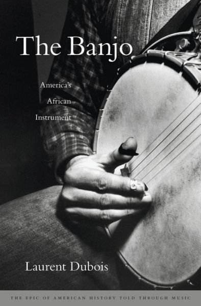 Cover for Laurent Dubois · The Banjo: America’s African Instrument (Hardcover Book) (2016)