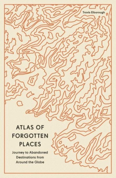 Cover for Travis Elborough · Atlas of Forgotten Places: Journeys to Abandoned and Deserted Destinations around the Globe (Paperback Book) (2024)