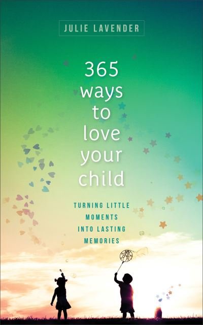 Cover for Julie Lavender · 365 Ways to Love Your Child – Turning Little Moments into Lasting Memories (Paperback Bog) (2020)