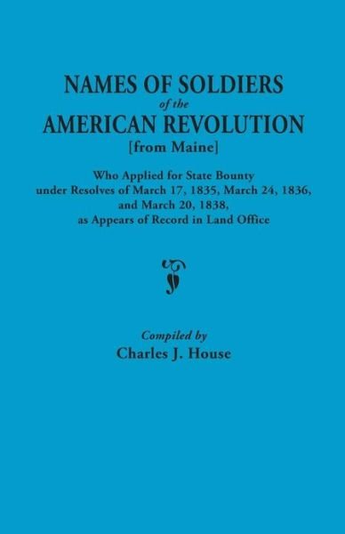 Cover for Charles J House · Names of Soldiers of the American Revolution [from Maine] Who Applied for State Bounty Under Resolves of the March 17,1835, March 24, 1836, and March (Pocketbok) (2013)