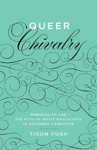 Queer Chivalry: Medievalism and the Myth of White Masculinity in Southern Literature - Southern Literary Studies - Tison Pugh - Books - Louisiana State University Press - 9780807151846 - December 30, 2013