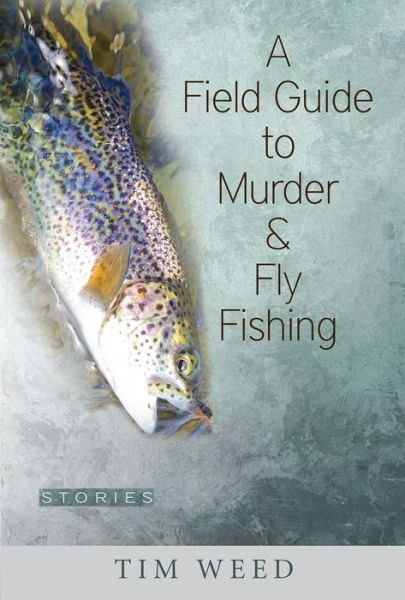 Cover for Tim Weed · A Field Guide to Murder &amp; Fly Fishing: Stories (Taschenbuch) (2018)