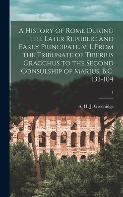 Cover for A H J (Abel Hendy Jones) Greenidge · A History of Rome During the Later Republic and Early Principate. V. 1. From the Tribunate of Tiberius Gracchus to the Second Consulship of Marius, B.C. 133-104; 1 (Hardcover Book) (2021)