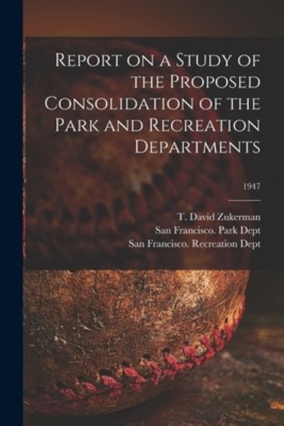 Cover for T David Zukerman · Report on a Study of the Proposed Consolidation of the Park and Recreation Departments; 1947 (Paperback Book) (2021)