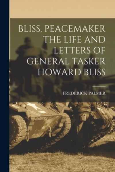 Cover for Frederick Palmer · Bliss, Peacemaker the Life and Letters of General Tasker Howard Bliss (Book) (2022)