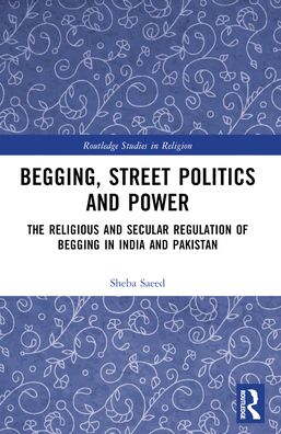 Cover for Sheba Saeed · Begging, Street Politics and Power: The Religious and Secular Regulation of Begging in India and Pakistan - Routledge Studies in Religion (Paperback Book) (2024)