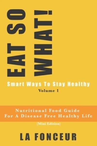 Cover for La Fonceur · EAT SO WHAT! Smart Ways To Stay Healthy Volume 1: Nutritional food guide for vegetarians for a disease free healthy life (Mini Edition) - Eat So What! Extract (Paperback Book) (2019)