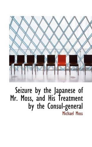 Cover for Michael Moss · Seizure by the Japanese of Mr. Moss, and His Treatment by the Consul-general (Taschenbuch) (2009)