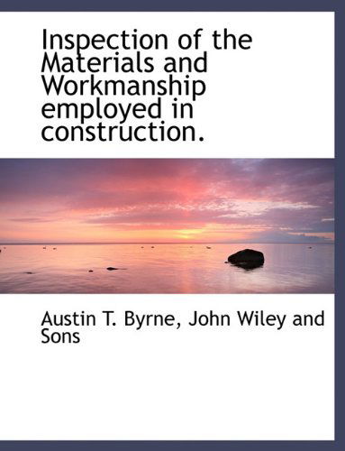 Inspection of the Materials and Workmanship Employed in Construction. - Austin T. Byrne - Books - BiblioLife - 9781140224846 - April 6, 2010