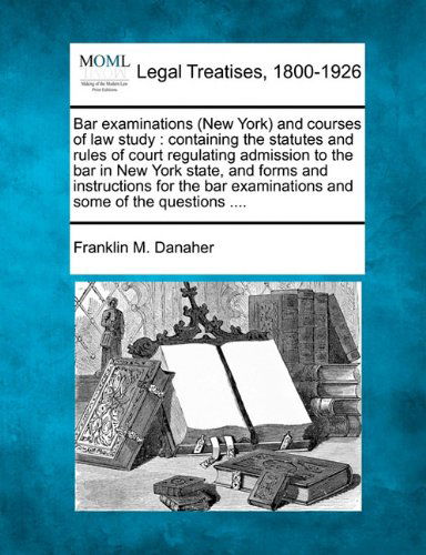 Cover for Franklin M. Danaher · Bar Examinations (New York) and Courses of Law Study: Containing the Statutes and Rules of Court Regulating Admission to the Bar in New York State, ... Examinations and Some of the Questions .... (Paperback Book) (2010)