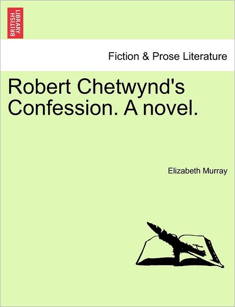 Robert Chetwynd's Confession. a Novel. - Elizabeth Murray - Livros - British Library, Historical Print Editio - 9781241387846 - 1 de março de 2011