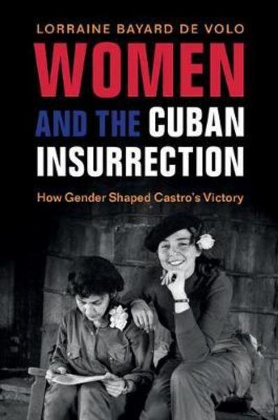 Cover for Bayard de Volo, Lorraine (University of Colorado Boulder) · Women and the Cuban Insurrection: How Gender Shaped Castro's Victory (Paperback Book) (2018)
