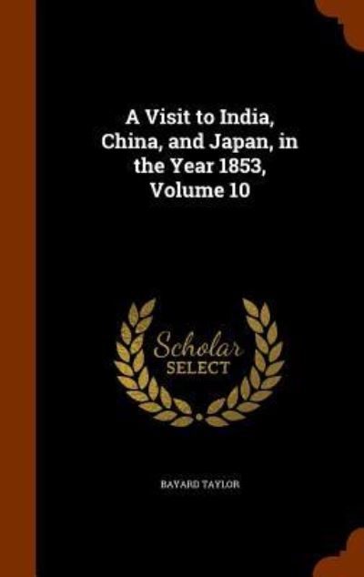 Cover for Bayard Taylor · A Visit to India, China, and Japan, in the Year 1853, Volume 10 (Inbunden Bok) (2015)