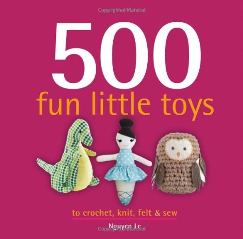 500 Fun Little Toys to Crochet, Knit, Felt & Sew - Nguyen Le - Bøker - Sellers Publishing Inc - 9781416208846 - 1. mars 2013