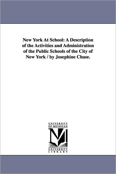 Cover for Michigan Historical Reprint Series · New York at School: a Description of the Activities and Administration of the Public Schools of the City of New York / by Josephine Chase. (Paperback Book) (2006)