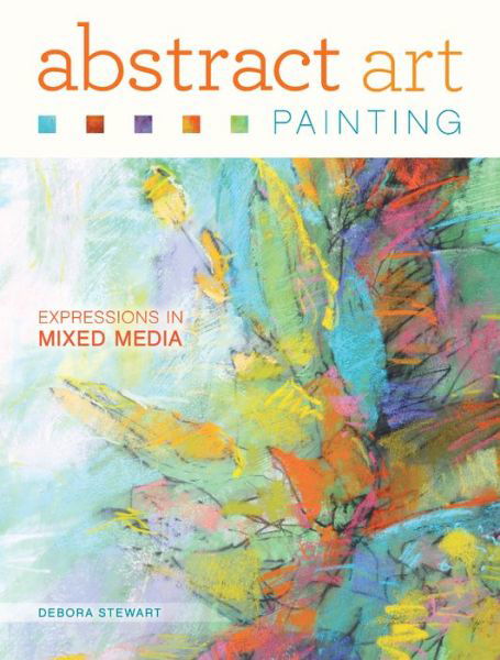 Abstract Art Painting: Expressions in Mixed Media - Debora Stewart - Bøger - F&W Publications Inc - 9781440335846 - 6. maj 2015