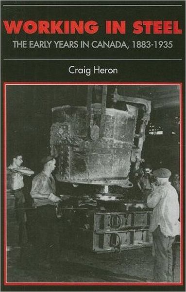 Working in Steel: The Early Years in Canada, 1883-1935 - Canadian Social History Series - Craig Heron - Books - University of Toronto Press - 9781442609846 - November 1, 2008