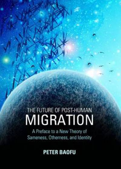 Cover for Baofu, Peter, Phd · The Future of Post-human Migration: a Preface to a New Theory of Sameness, Otherness, and Identity (Hardcover Book) (2012)