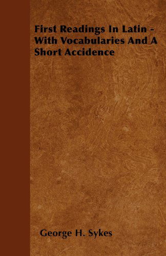 First Readings in Latin - with Vocabularies and a Short Accidence - George H. Sykes - Books - Wakeman Press - 9781445583846 - April 5, 2010