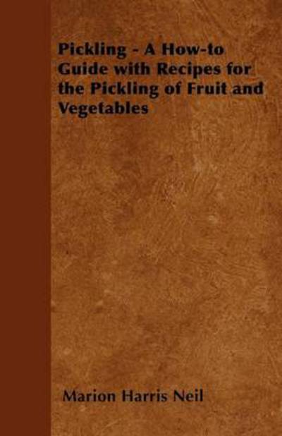 Pickling - a How-to Guide with Recipes for the Pickling of Fruit and Vegetables - Marion Harris Neil - Books - Vintage Cookery Books - 9781446531846 - January 20, 2011