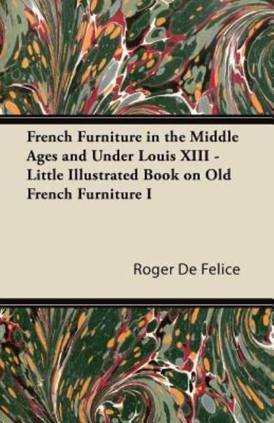 Cover for Roger De Felice · French Furniture in the Middle Ages and Under Louis XIII - Little Illustrated Book on Old French Furniture I (Pocketbok) (2011)