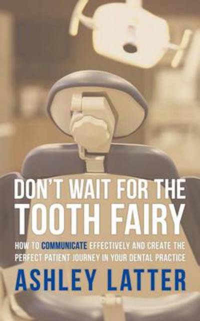 Cover for Ashley Latter · Don't Wait for the Tooth Fairy: How to Communicate Effectively and Create the Perfect Patient Journey in Your Dental Practice (Paperback Book) (2010)