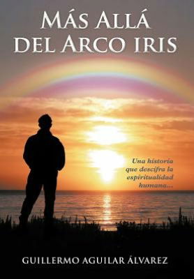 Cover for Guillermo Aguilar Lvarez · M S All Del Arco Iris: Una Historia Que Descifra La Espiritualidad Humana... (Hardcover Book) [Spanish edition] (2012)