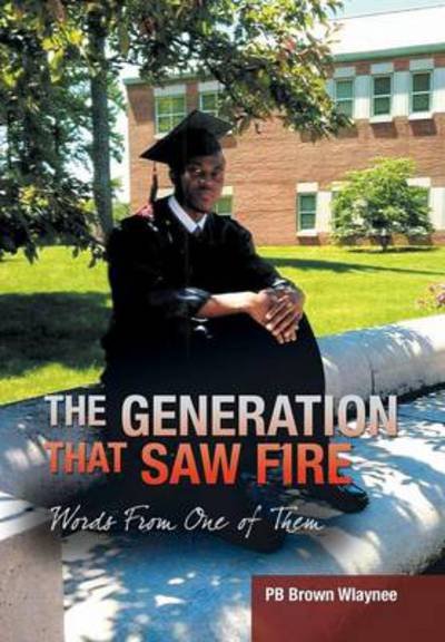 The Generation That Saw Fire: Words from One of Them - Pb Brown Wlaynee - Bøger - Trafford Publishing - 9781466977846 - 6. marts 2013