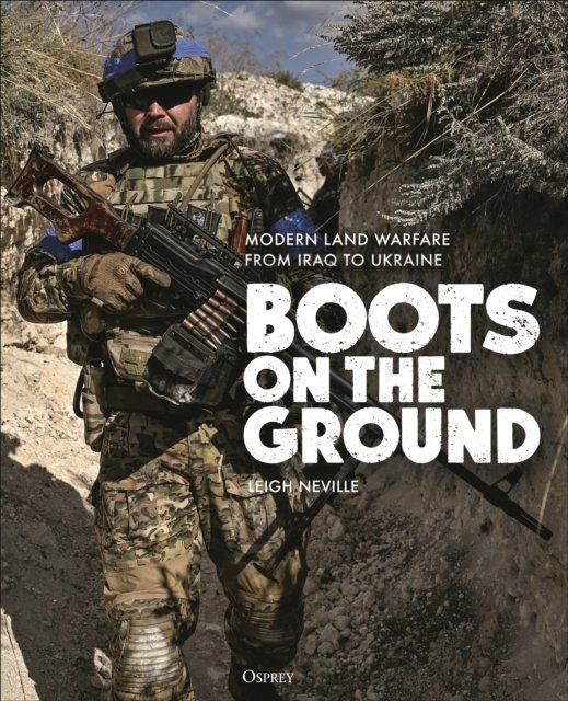 Boots on the Ground: Modern Land Warfare from Iraq to Ukraine - Leigh Neville - Books - Bloomsbury Publishing PLC - 9781472846846 - February 13, 2025