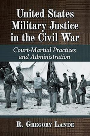 Cover for R. Gregory Lande · United States Military Justice in the Civil War (Book) (2024)