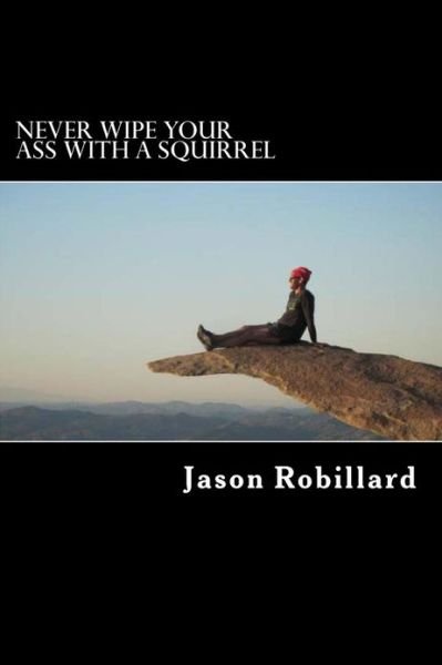 Never Wipe Your Ass with a Squirrel - Jason Robillard - Bøker -  - 9781484007846 - 2. april 2013