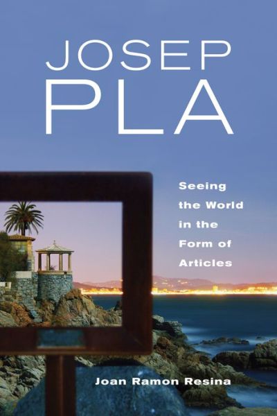 Cover for Joan Resina · Josep Pla: Seeing the World in the Form of Articles - Toronto Iberic (Hardcover Book) (2017)