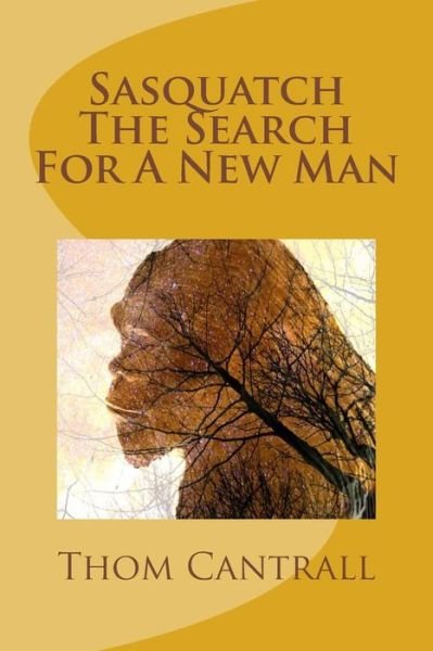 Sasquatch - the Search for a New Man - Thom Cantrall - Books - Createspace - 9781490567846 - August 6, 2013