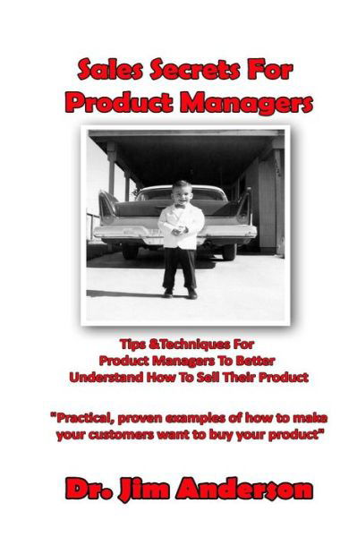 Sales Secrets for Product Managers: Tips &techniques for Product Managers to Better Understand How to Sell Their Product - Jim Anderson - Boeken - Createspace - 9781501054846 - 5 september 2014