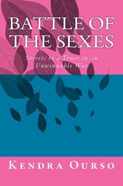 Battle of the Sexes: Secrets to a Truce in an Unwinnable War - Ms Kendra Phoenix Ourso - Bøker - Createspace - 9781508617846 - 12. mars 2015