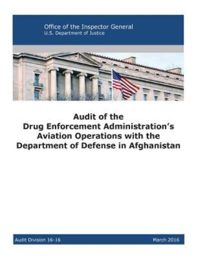 Audit of the Drug Enforcement Administration's Aviation Operations with the Department of Defense in Afghanistan - U S Department of Justice - Kirjat - Createspace Independent Publishing Platf - 9781537075846 - sunnuntai 14. elokuuta 2016