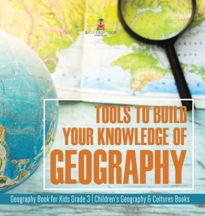 Cover for Baby Professor · Tools to Build Your Knowledge of Geography Geography Book for Kids Grade 3 Children's Geography &amp; Cultures Books (Inbunden Bok) (2021)