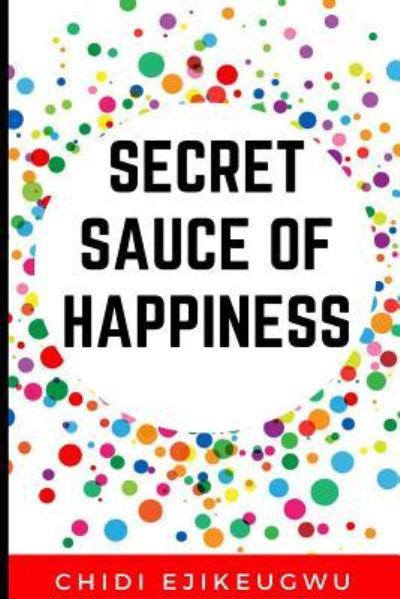 Cover for Chidi Ejikeugwu · The Secret Sauce of Happiness (Paperback Book) (2017)