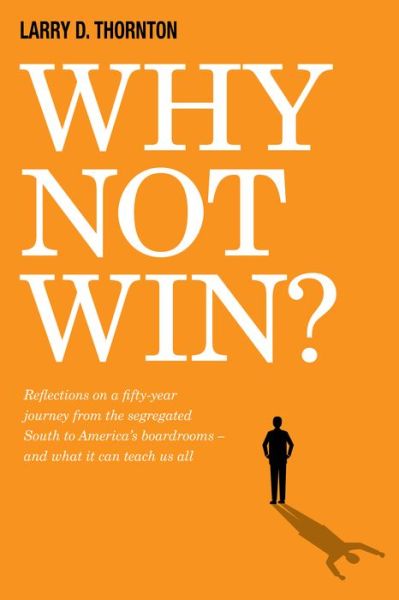 Cover for Larry D. Thornton · Why Not Win?: Reflections on a Fifty-Year Journey from the Segregated South to America’s board rooms – and what it can teach us all (Hardcover Book) (2019)