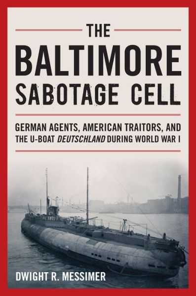 Cover for Dwight R. Messimer · The Baltimore Sabotage Cell: German Agents, American Traitors, and the U-boat Deutschland During World War I (Hardcover Book) (2015)