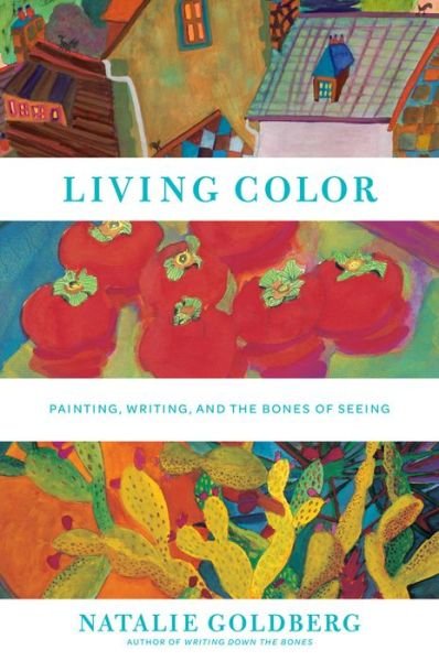 Living Color: Painting, Writing, and the Bones of Seeing - Natalie Goldberg - Books - Stewart, Tabori & Chang Inc - 9781617690846 - March 11, 2014