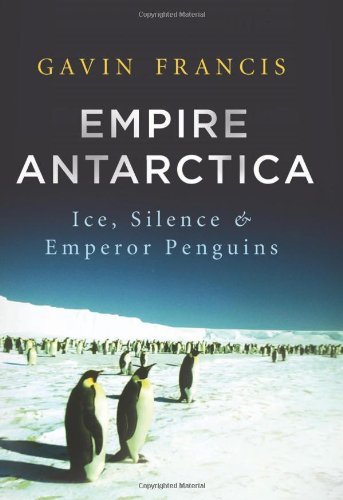 Cover for Gavin Francis · Empire Antarctica: Ice, Silence, and Emperor Penguins (Inbunden Bok) [First edition] (2013)