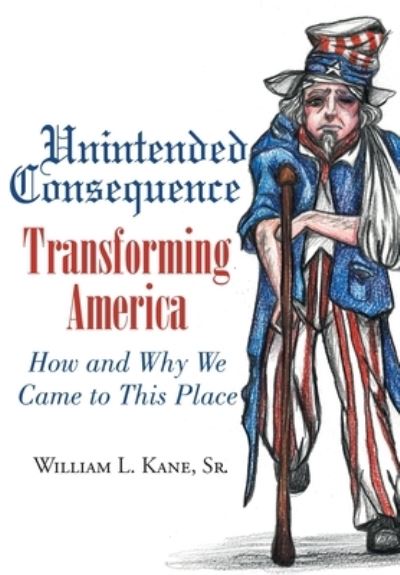 Cover for Kane, William L, Sr · Unintended Consequence: Transforming America- How and Why We Came to This Place (Hardcover Book) (2020)