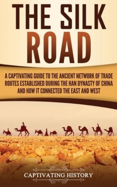 The Silk Road: A Captivating Guide to the Ancient Network of Trade Routes Established during the Han Dynasty of China and How It Connected the East and West - Captivating History - Bücher - Captivating History - 9781647486846 - 26. April 2020