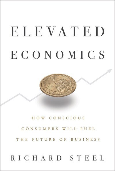 Cover for Richard Steel · Elevated Economics: How Conscious Consumers Will Fuel the Future of Business (Inbunden Bok) (2020)