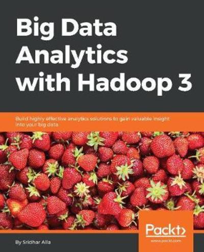 Cover for Sridhar Alla · Big Data Analytics with Hadoop 3: Build highly effective analytics solutions to gain valuable insight into your big data (Paperback Book) (2018)