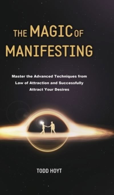Cover for Todd Hoyt · The Magic of Manifesting : Master the Advanced Techniques from Law of Attraction and Successfully Attract Your Desires Todd Hoyt (Hardcover Book) (2020)