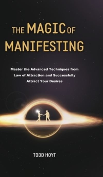 Cover for Todd Hoyt · The Magic of Manifesting : Master the Advanced Techniques from Law of Attraction and Successfully Attract Your Desires Todd Hoyt (Hardcover Book) (2020)